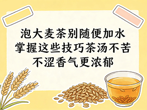 泡大麦茶别随便加水 掌握这些技巧茶汤不苦不涩香气更浓郁