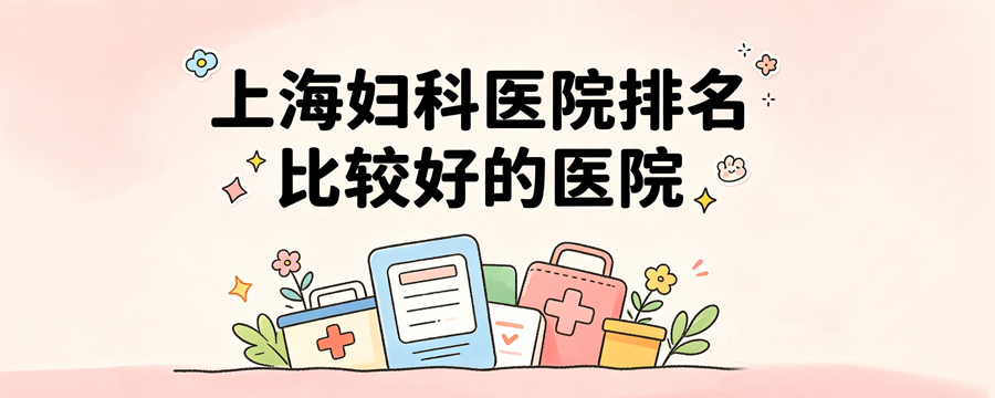 上海婦科醫(yī)院排名比較好的醫(yī)院