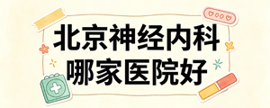 北京神經(jīng)內(nèi)科哪家醫(yī)院好