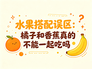 水果搭配误区:橘子和香蕉真的不能一起吃吗 答案藏在营养里 水果搭配误区:橘子和香蕉真的不能一起吃吗 答案藏在营养里