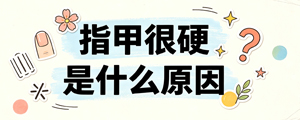 指甲很硬是什么原因